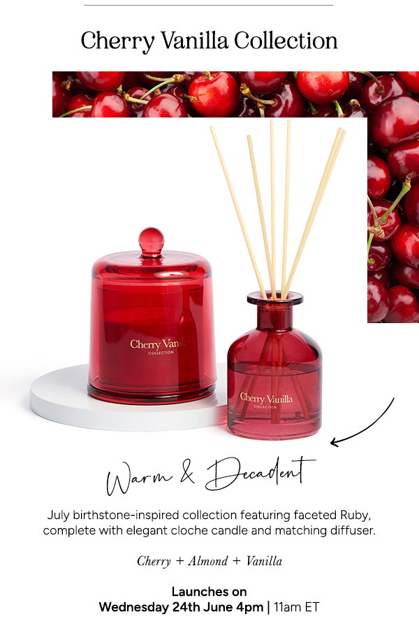Cherry Vanilla Collection. Warm & Decadent. July birthstone inspired collection featuring faceted Ruby, complete with elegant cloche candle and matching diffuser. Cherry + Almond + Vanilla. Launches on Wednesday 24th June 4pm | 11am ET