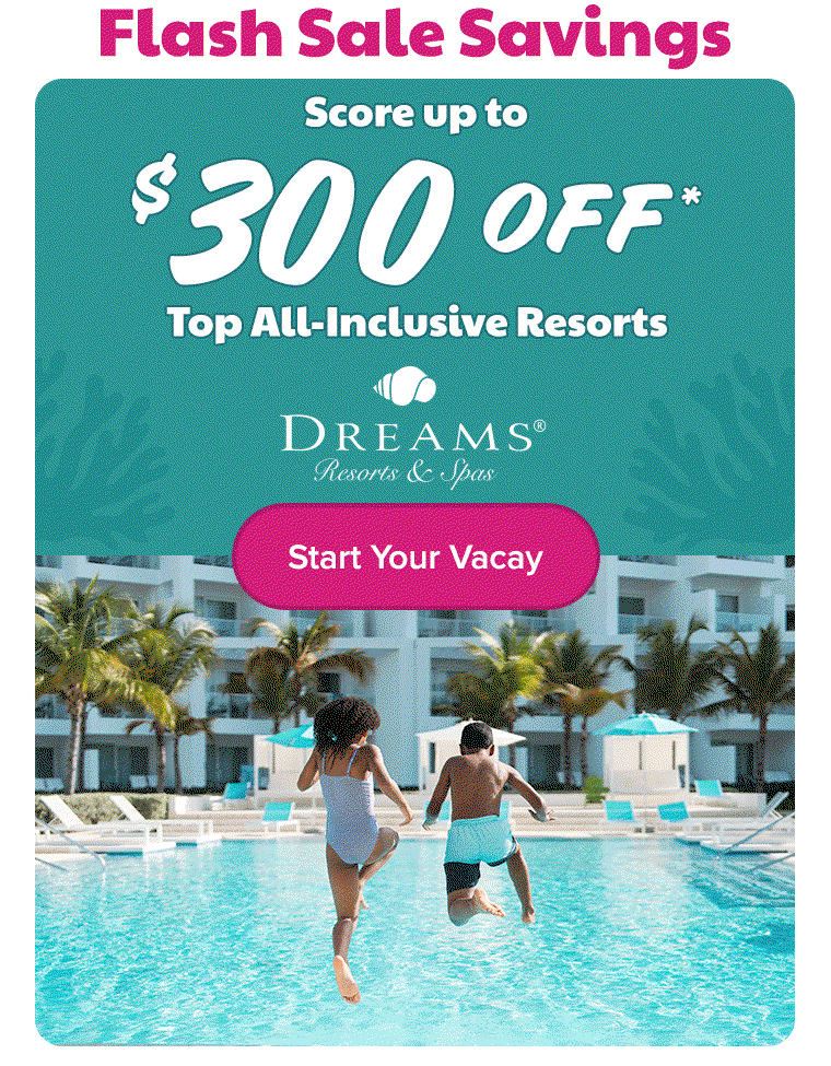 FLASH SALE Score up to $300 OFF* Top All-Inclusive Resorts