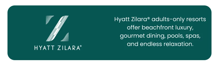 Hyatt Zilara® adults-only resorts offer beachfront luxury, gourmet dining, pools, spas, and endless relaxation.