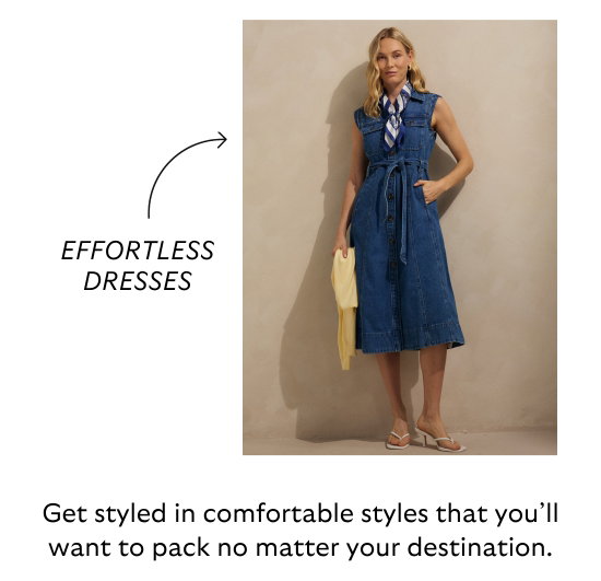 EFFORTLESS DRESSES. Get styled in comfortable styles that you will want to pack no matter your destination.