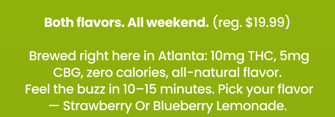Both flavors. All weekend