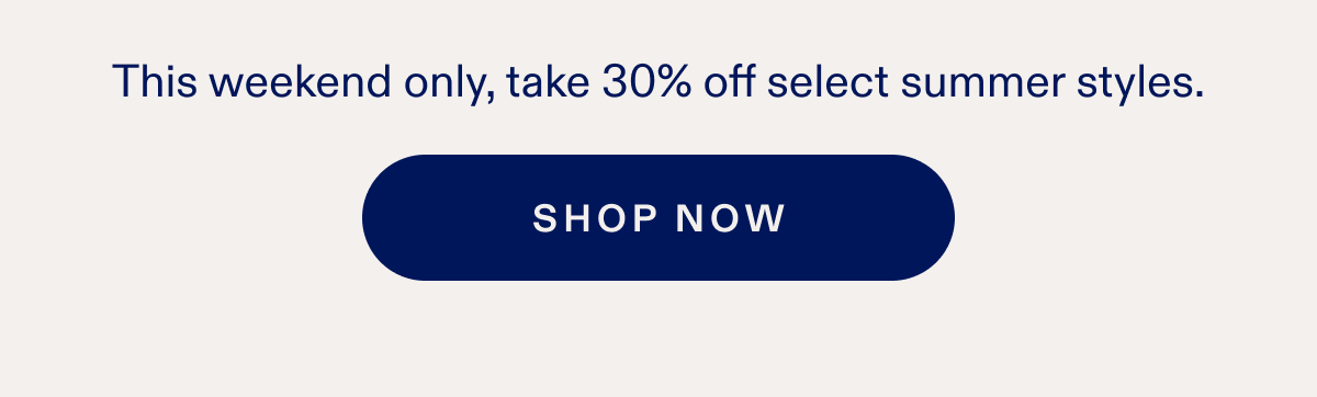 This weekend only, take 30% off select summer styles. SHOP NOW