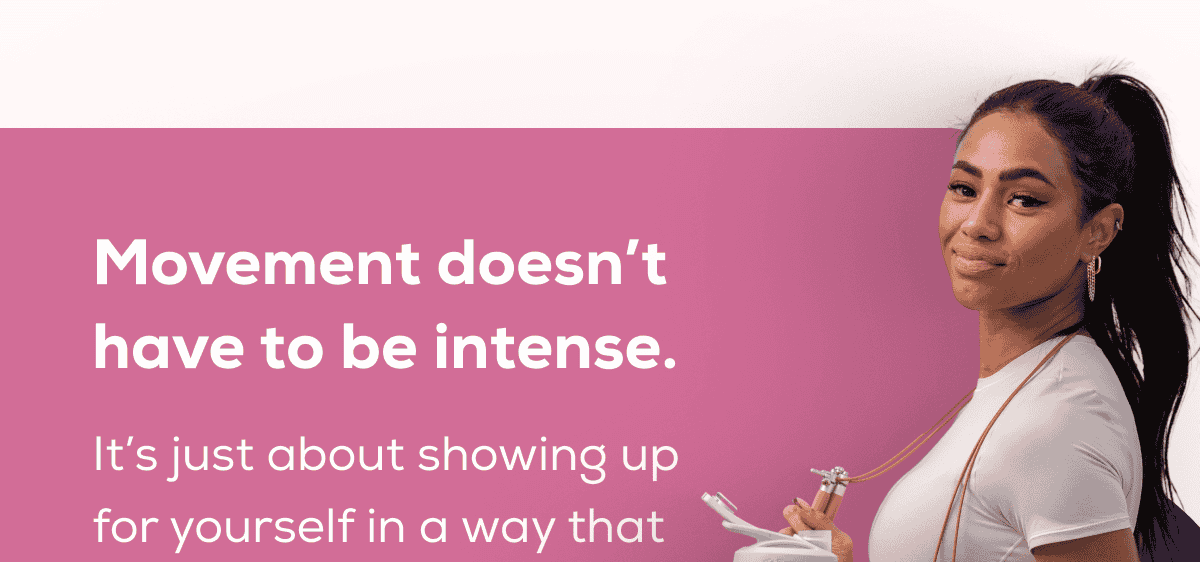 Movement doesn’t have to be intense. It’s just about showing up for yourself in a way that feels good, no matter what pace you follow or how many miles you cover.