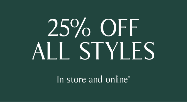 25% OFF ALL STYLES | In store and online*