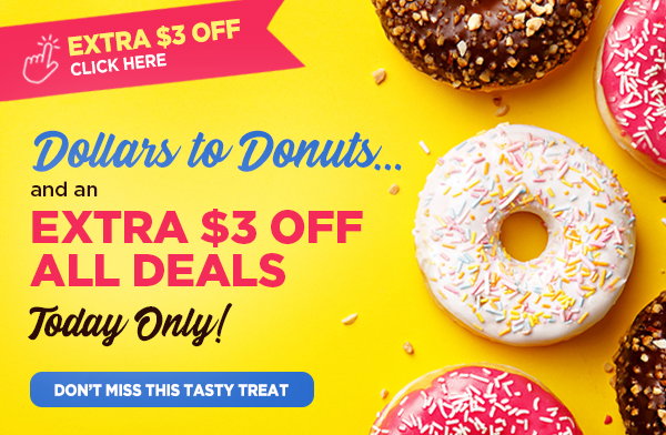 Dollars to Donuts… and an EXTRA $3 Off All Deals! Today Only! DON’T MISS THIS TASTY TREAT