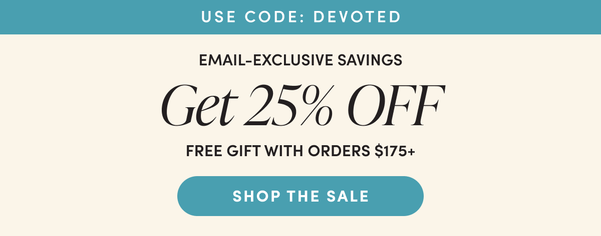 Use code: DEVOTED | Email-exclusive savings | Get 25% off + free gift with orders $175+ | Shop the sale