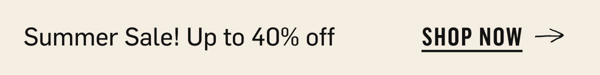 Summer Sale! Up to 40% off – Shop Now