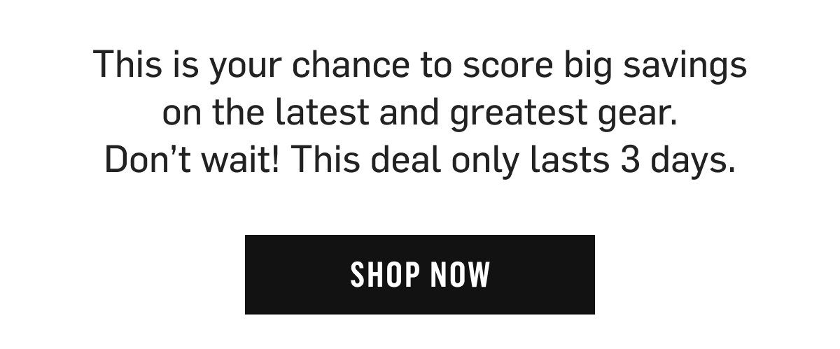 Score big savings on the latest and greatest gear – Don't wait! This deal only lasts 3 days – Shop Now