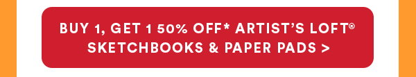 buy 1, get 1 50% off* artist’s loft® sketchbooks & paper pads >