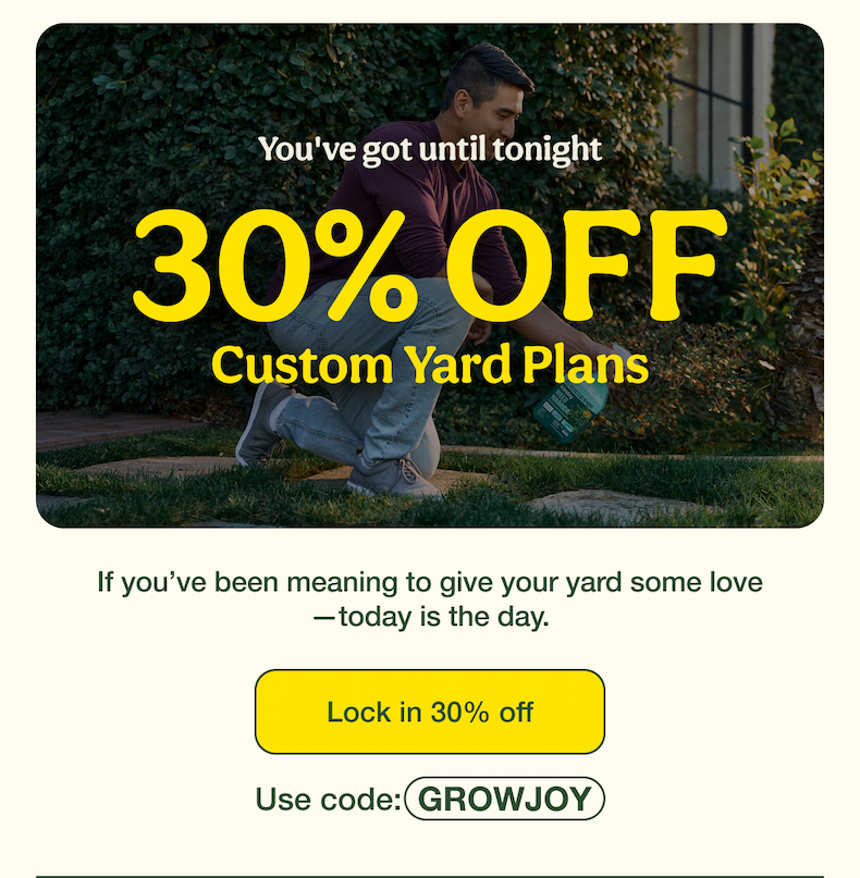 You've got until tonight | 30% OFF Custom Yard Plans | Lock in 30% off - Use code: GROWJOY