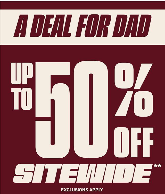 A Deal for Dad. Up to 50 Percent Off Sitewide. Exclusions Apply. Shop Now