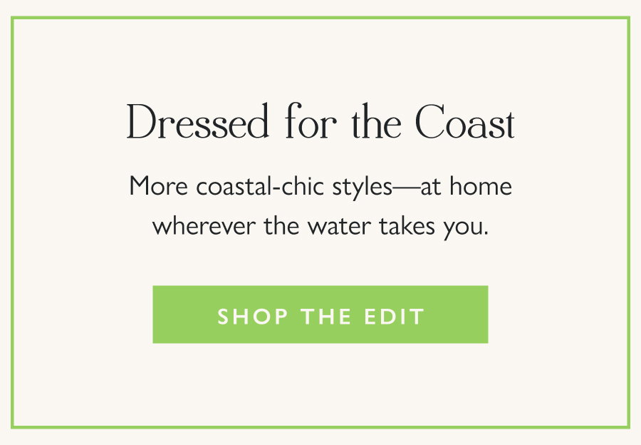 Dressed for the Coast More coastal-chic styles—at home wherever the water takes you.  Shop the Edit