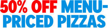 50% OFF MENU-PRICED PIZZAS