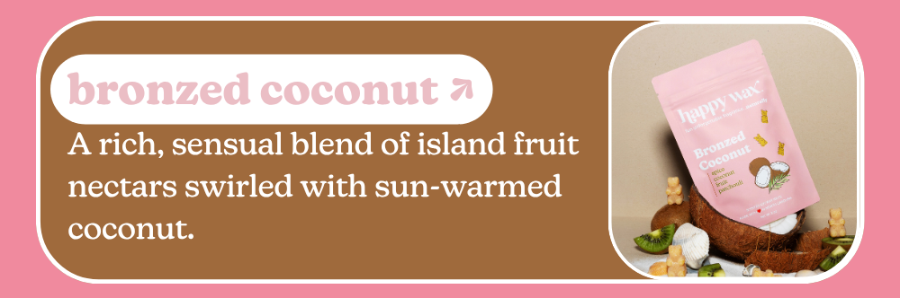 bronzed coconut: A rich, sensual blend of island fruit nectars swirled with sun-warmed coconut.