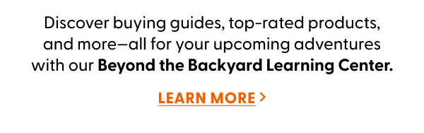 Discover buying guides, top-rated products, and more—all for your upcoming adventures with our Beyond the Backyard Learning Center.