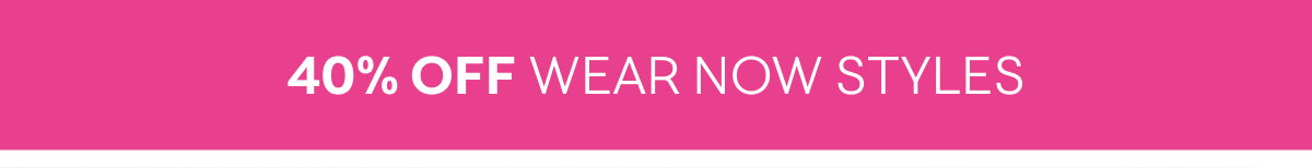 40% Off Wear Now Styles