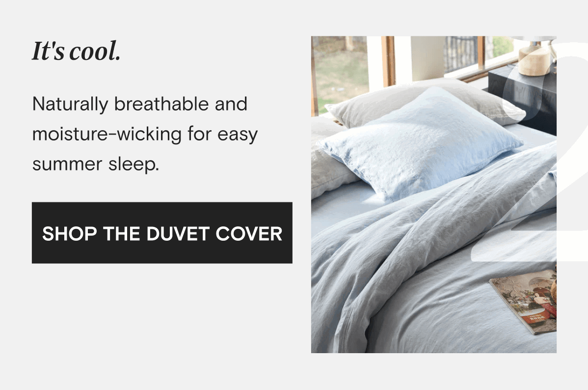 It's cool. Naturally breathable and moisture-wicking for easy summer sleep. | SHOP THE DUVET COVER