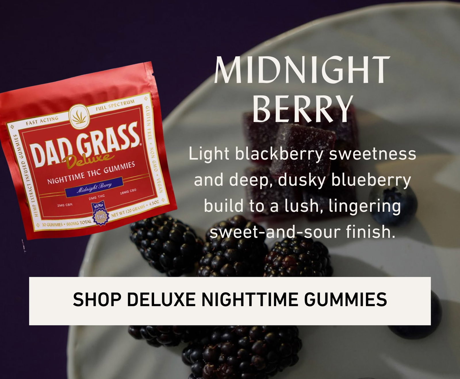 MIDNIGHT BERRY Light blackberry sweetness and deep, dusky blueberry build to a lush, lingering sweet-and-sour finish.