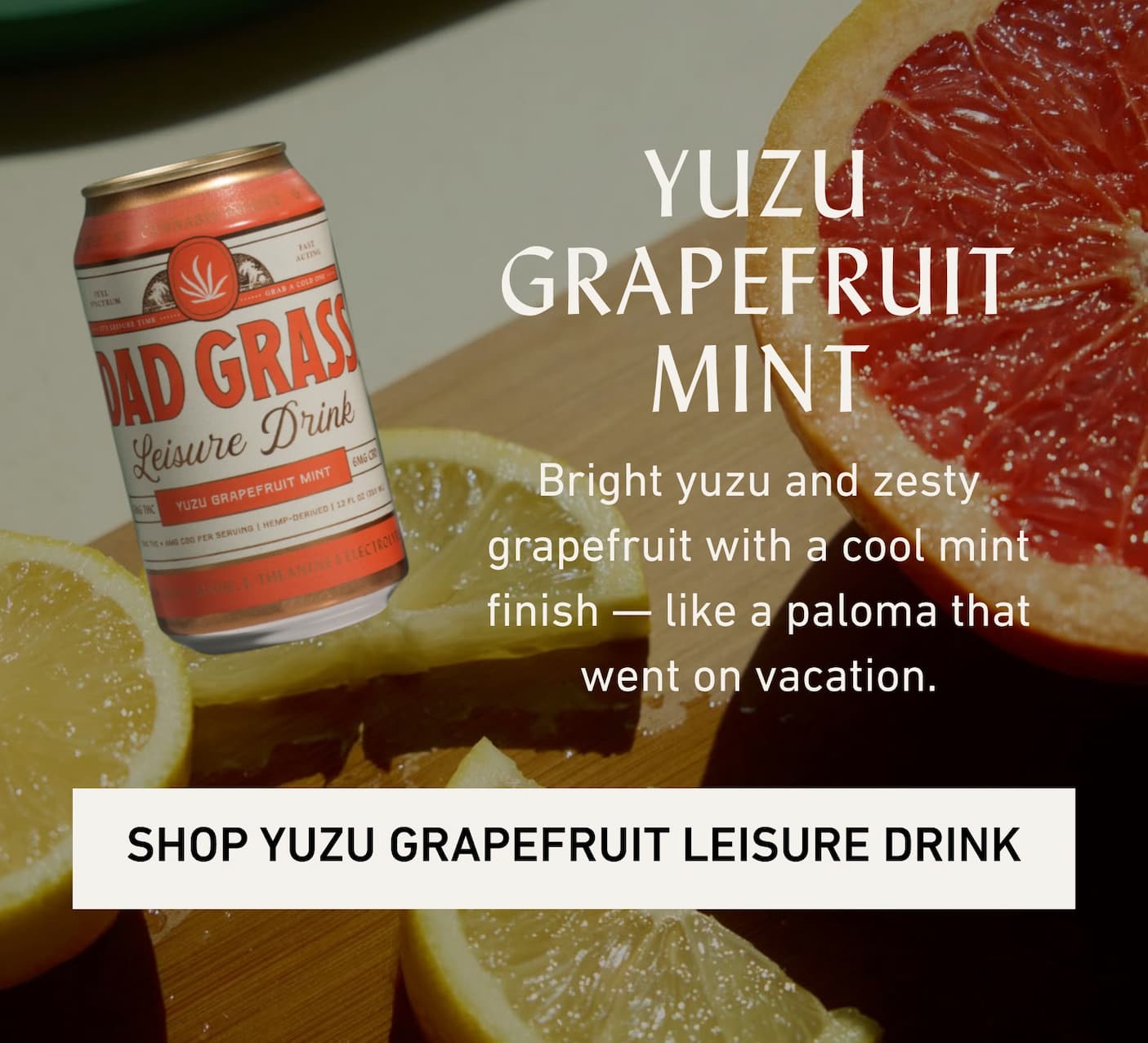 YUZU GRAPEFRUIT MINT Bright yuzu and zesty grapefruit with a cool mint finish — like a paloma that went on vacation.