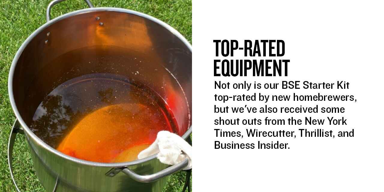 Top-Rated Equipment Not only is our BSE Starter Kit top-rated by new homebrewers, but we've also received some shout outs from the New York Times, Wirecutter, Thrillist, and Business Insider.