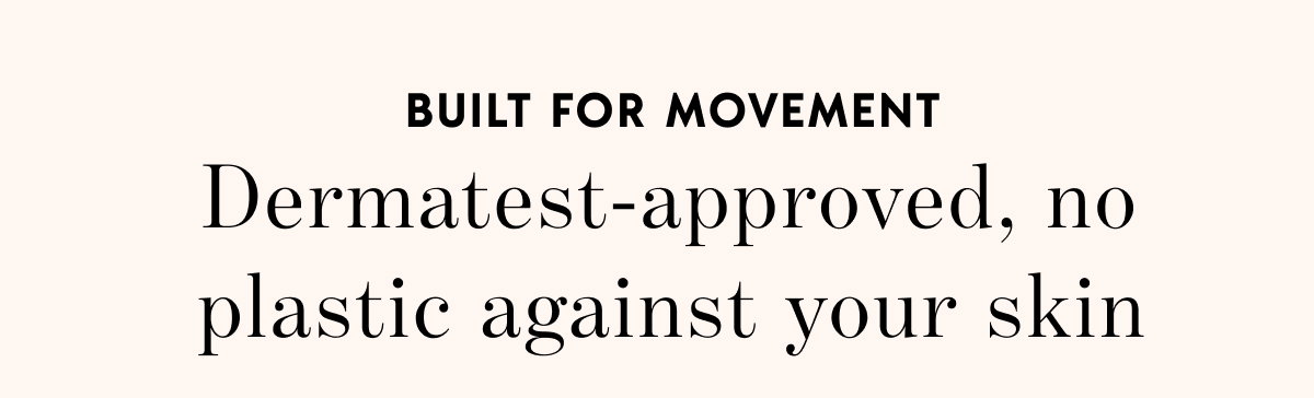 Dermatest-approved, no plastic against your skin
