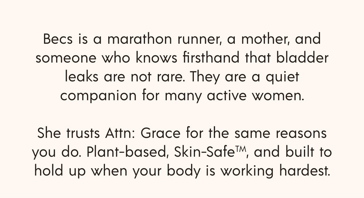 She trusts Attn: Grace for the same reasons you do. Plant-based, Skin-SafeTM, and built to hold up when your body is working hardest.