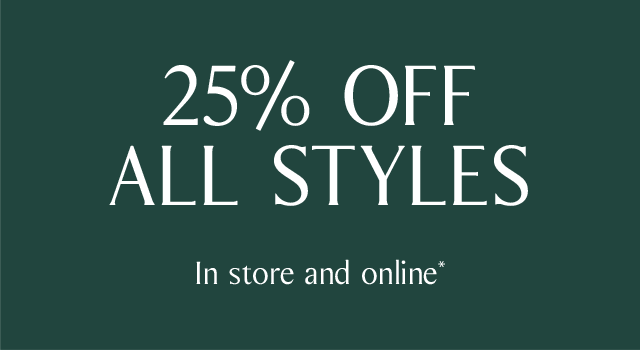25% OFF ALL STYLES | In store and online*