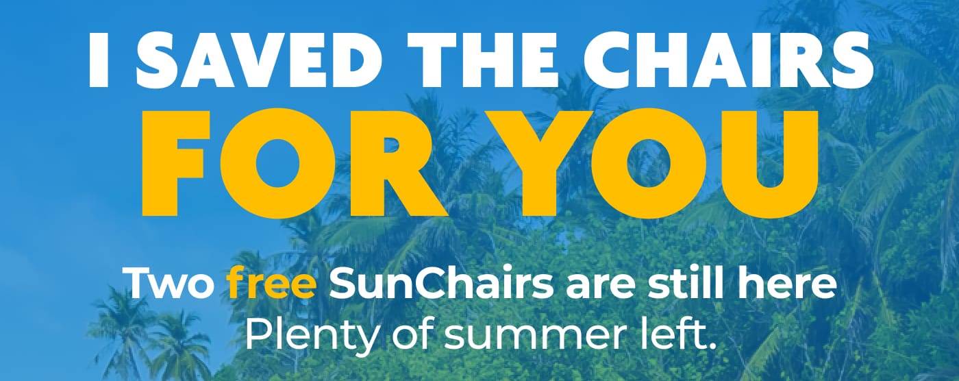 I SAVED THE CHAIRS FOR YOU. Two free SunChairs are still here. Plenty of summer left.