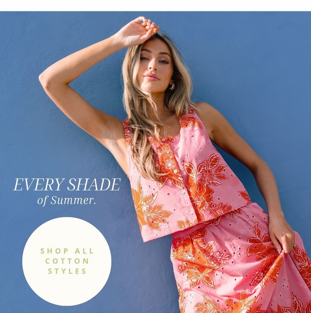 Every Shade of Summer. Shop All Cotton Styles.