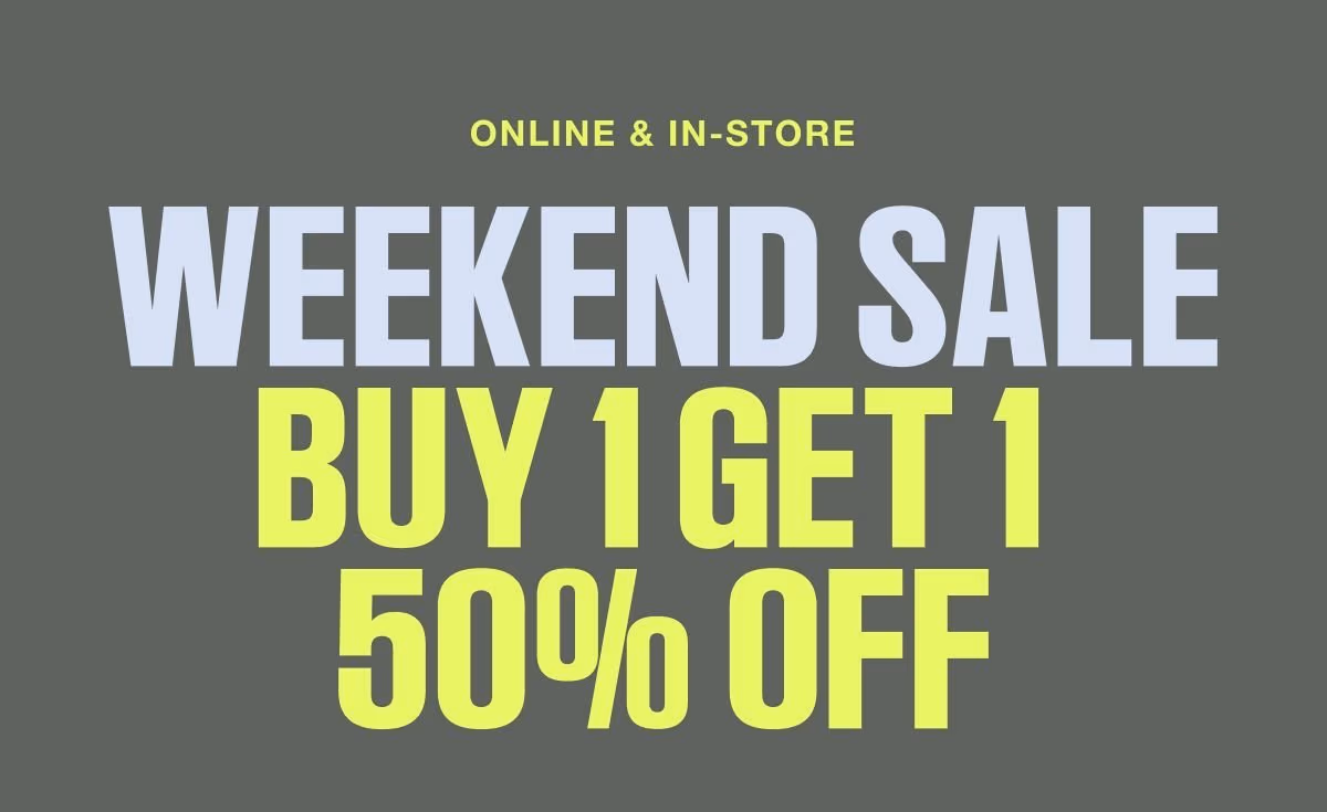 Online & In-Store Weekend Sale Buy 1 Get 1 50% Off Shop BOGO Deals