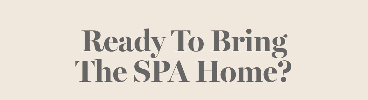 Ready To Bring The SPA Home?