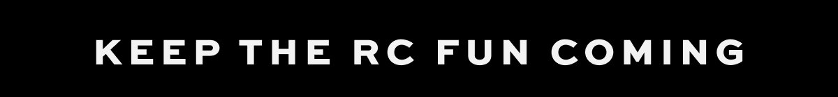 KEEP THE RC FUN COMING