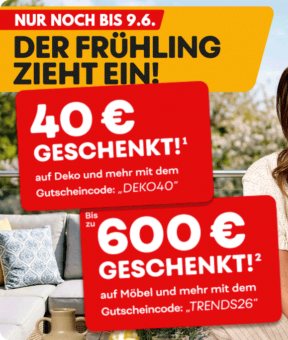 Aktionsgrafik mit Laura Wontorra vor einem sommerlichen Gartenhintergrund. Der Text lautet: Der Frühling zieht ein!. Enthalten sind zwei rote Gutscheinfelder: 40 € geschenkt auf Deko und mehr mit dem Gutscheincode DEKO40 sowie Bis zu 600 € geschenkt auf Möbel und mehr mit dem Gutscheincode TRENDS26.