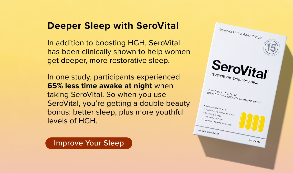 Deeper Sleep with SeroVital. In addition to boosting HGH, SeroVital  has been clinically shown to help women  get deeper, more restorative sleep.   In one study, participants experienced  65% less time awake at night when  taking SeroVital. So when you use  SeroVital, you’re getting a double beauty  bonus: better sleep, plus more youthful  levels of HGH.