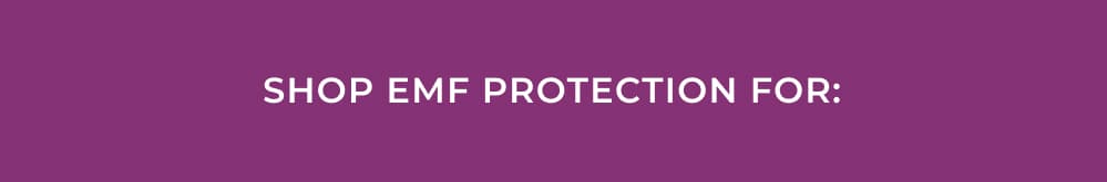 Shop EMF Protection For: 
