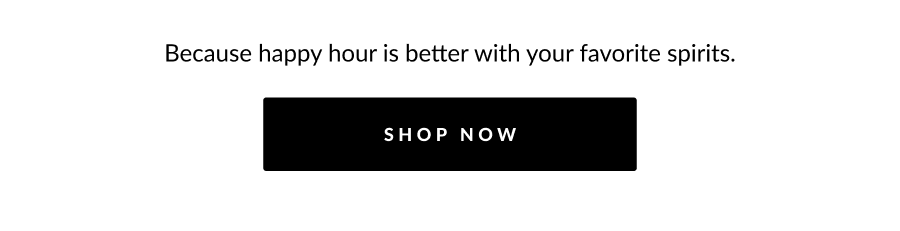 Because happy hour is better with your favorite spirits. shop now