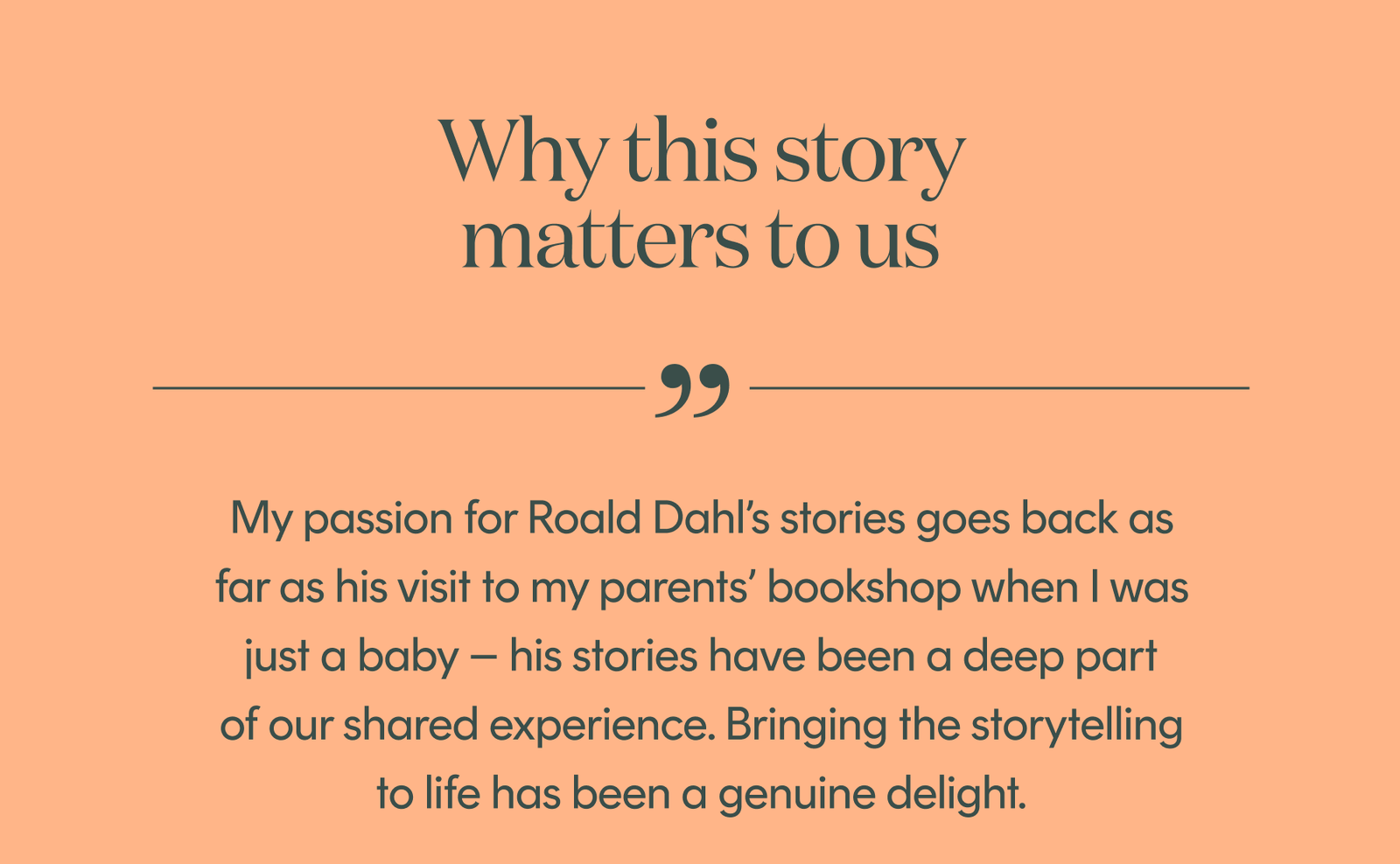 "Bringing the storytelling to life has been a genuine delight." 