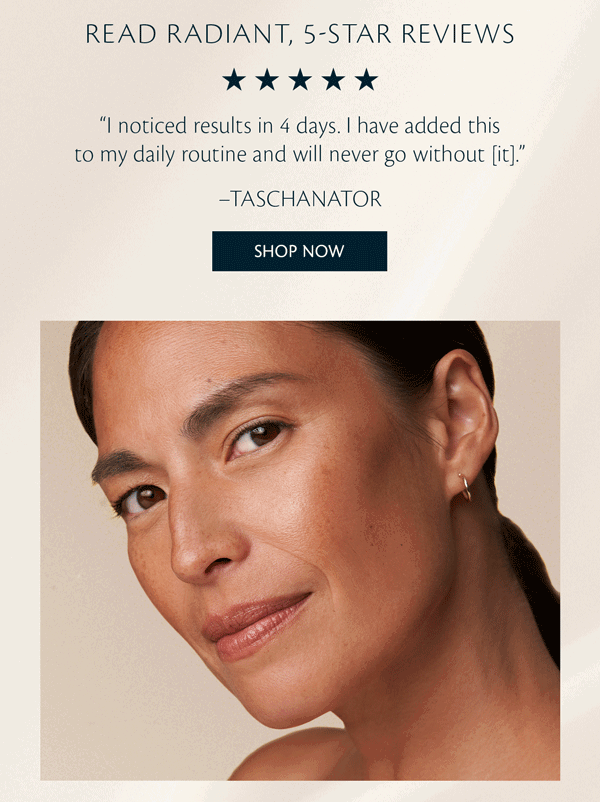 "I noticed results in 4 days. I have added this to my daily routine and will never go without [it.]" - TASCHANATOR