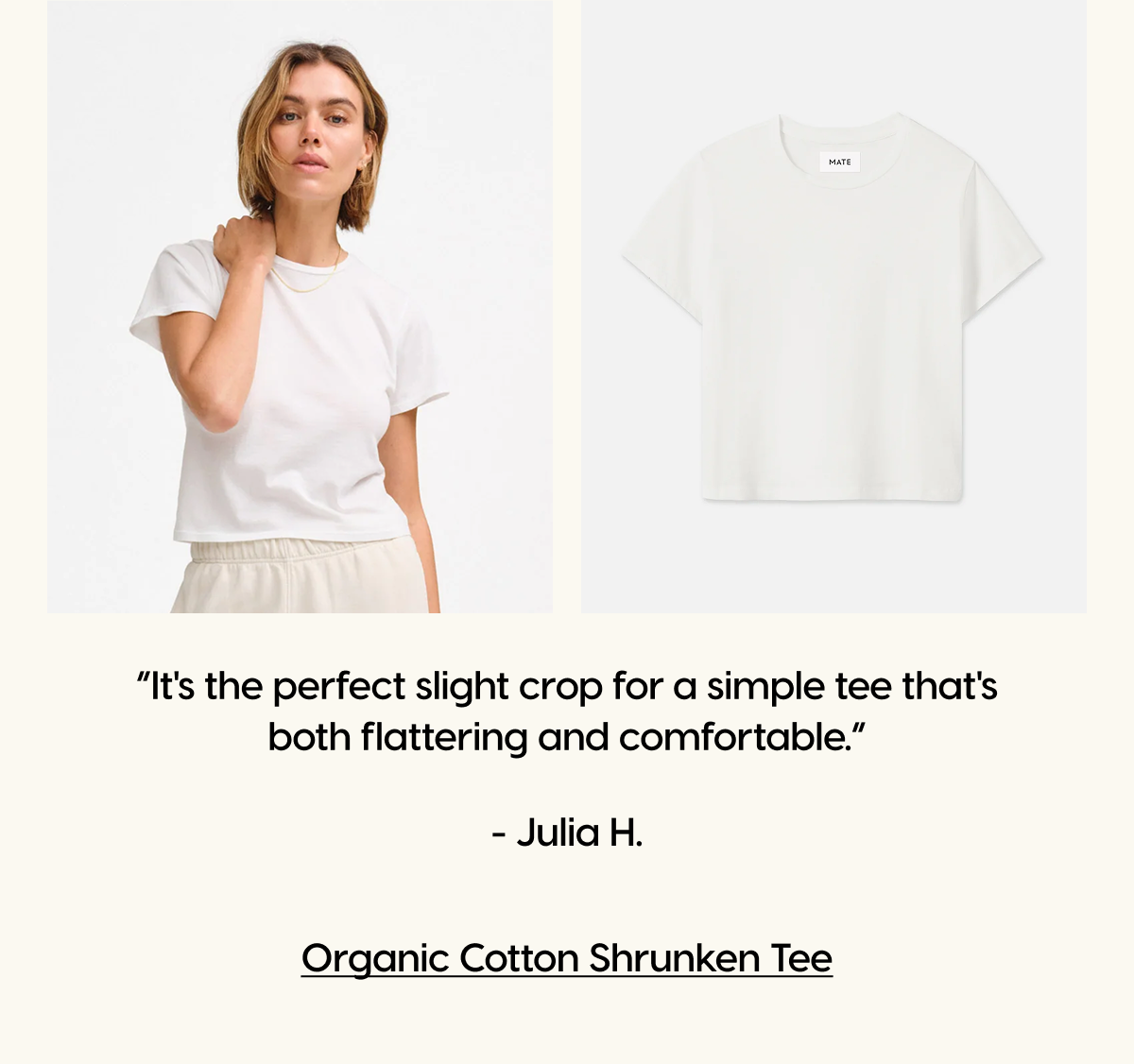 “It's the perfect slight crop for a simple tee that's both flattering and comfortable.” - Julia H. | Organic Cotton Shrunken Tee