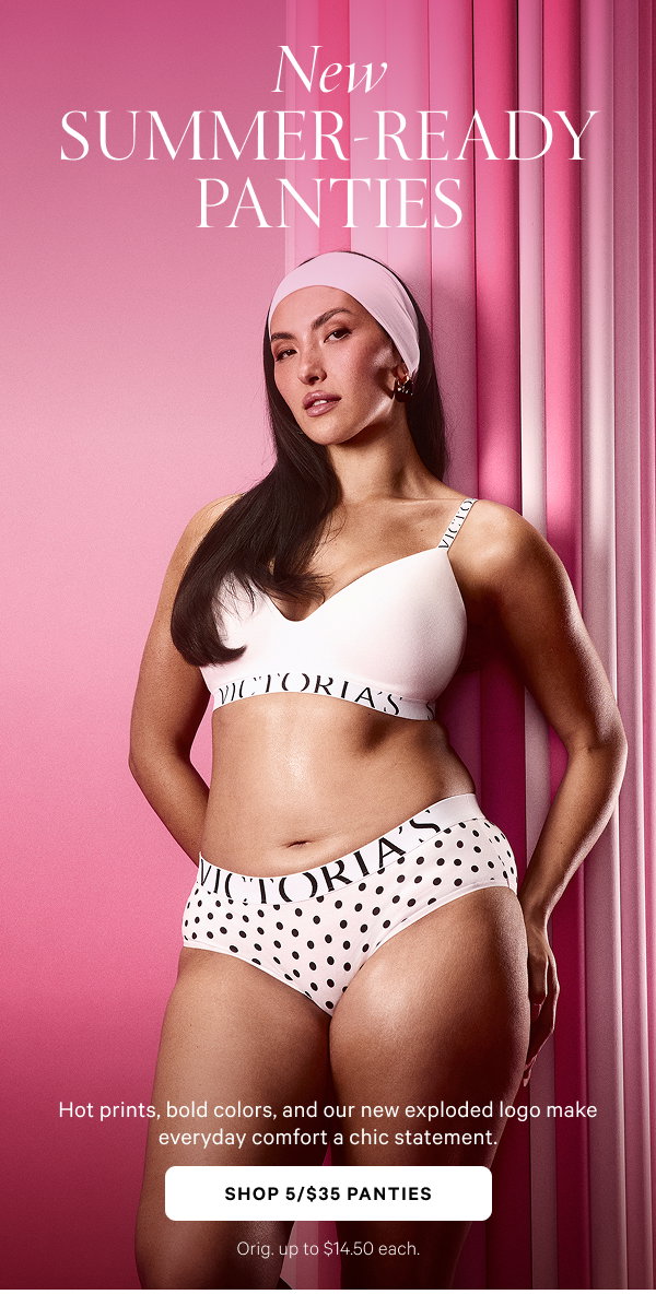 New Summer-Ready Panties Hot prints, bold colors, and our new exploded logo make everyday comfort a chic statement. SHOP 5/$35 PANTIES Orig. up to $14.50 each.