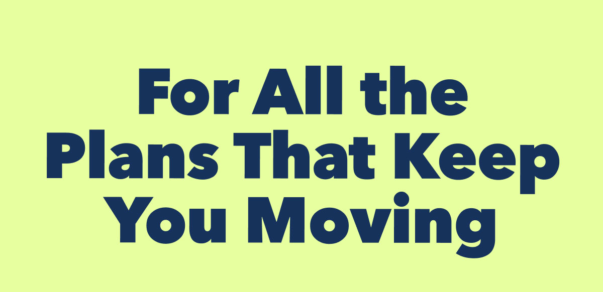 For All the Plans That Keep You Moving