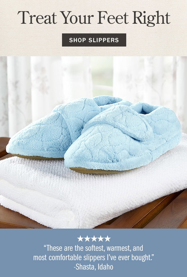 Treat Your Feet Right. These are the softest, warmest, most comfortable slippers I've ever bought. - Shasta, Idaho (5 stars). Shop Slippers. Women's Perfect Comfort Adjustable Wrap Slippers