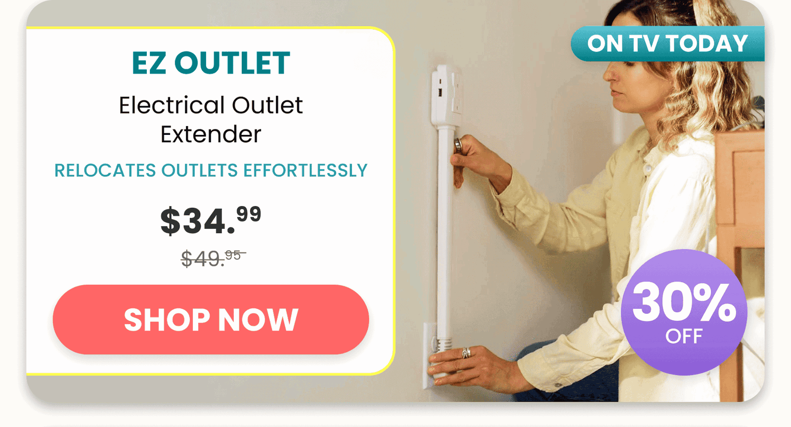 EZ Outlet	Electrical Outlet Extender/Relocates outlets effortlessly 