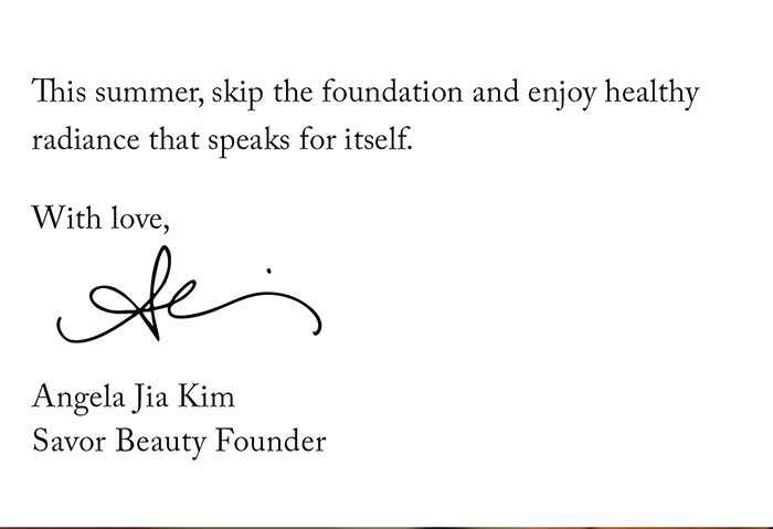 This summer, skip the foundation and enjoy healthy radiance that speaks for itself.