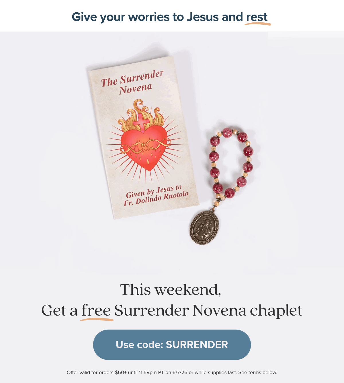 Give your worries to Jesus and rest. This weekend, get a FREE Surrender Novena chaplet on orders $60+. Use Code: SURRENDER