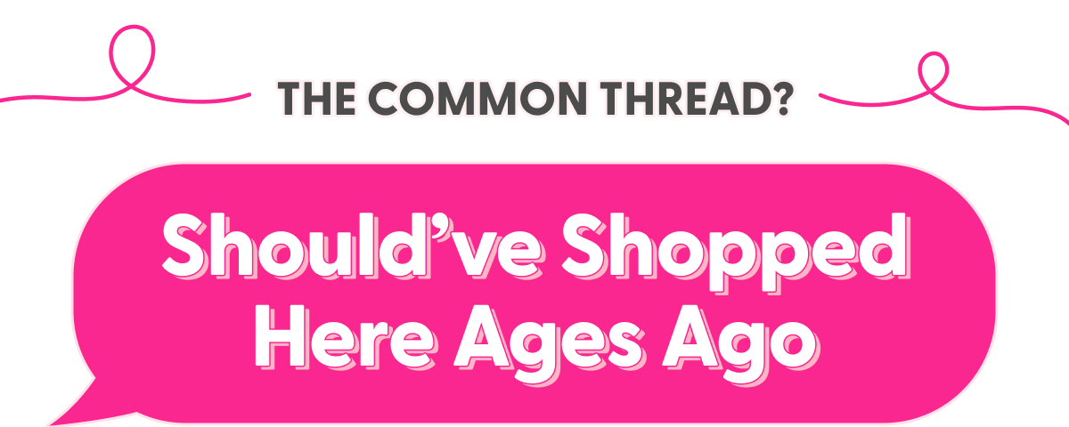 THE COMMON THREAD? Should've Shopped Here Ages Ago
