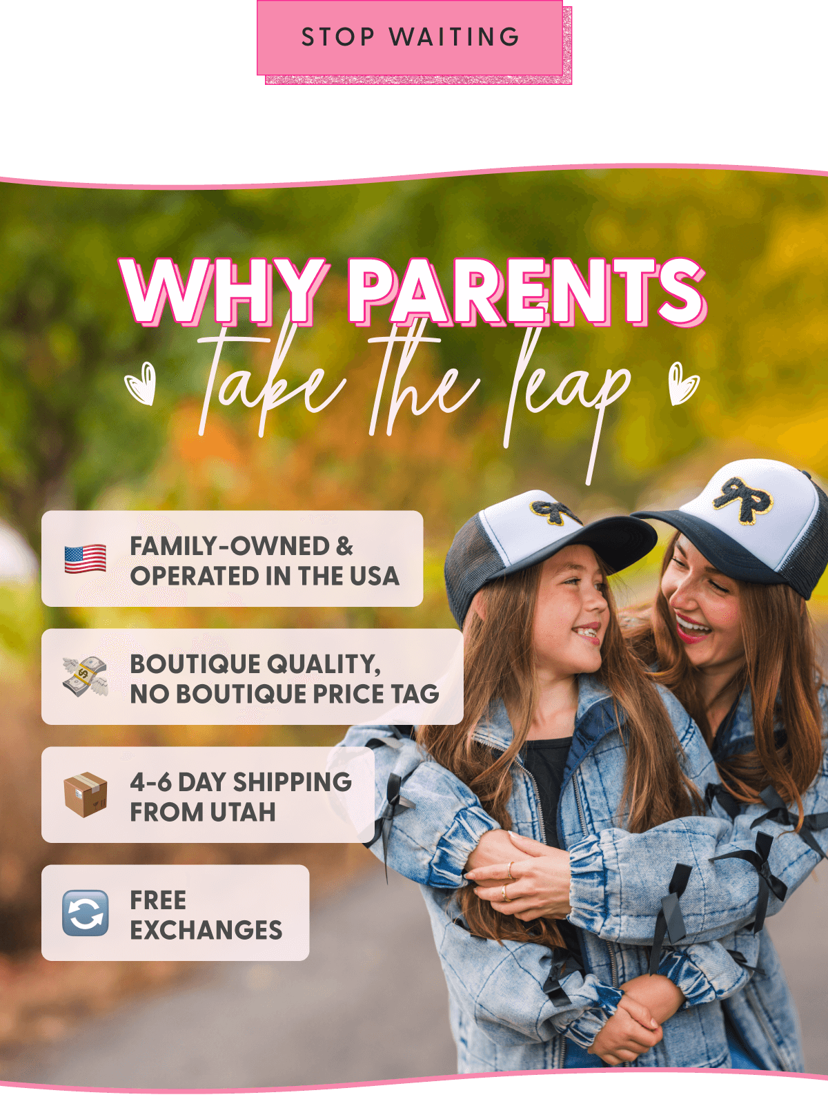 [STOP WAITING] - Why Parents Take the Leap - Family-owned & operated in the USA 4-6 day shipping from Utah Boutique quality, no boutique price tag FREE exchanges