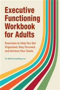 Executive Functioning Workbook for Adults, by Blythe Grossberg PsyD
