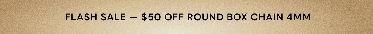 Flash Sale. $50 OFF Round Box Chain 4mm