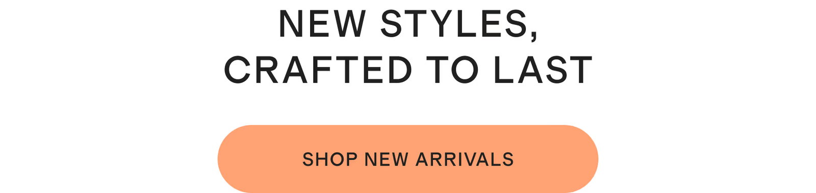 NEW STYLES, CRAFTED TO LAST